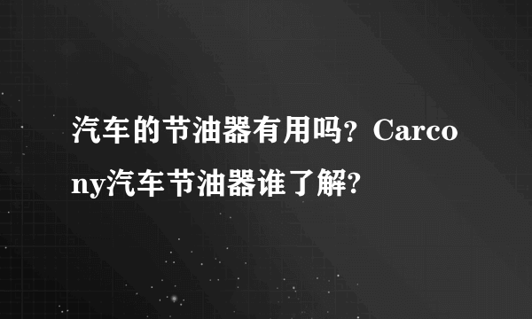 汽车的节油器有用吗？Carcony汽车节油器谁了解?