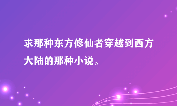 求那种东方修仙者穿越到西方大陆的那种小说。