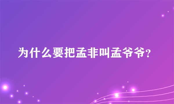 为什么要把孟非叫孟爷爷？