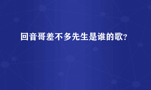 回音哥差不多先生是谁的歌？