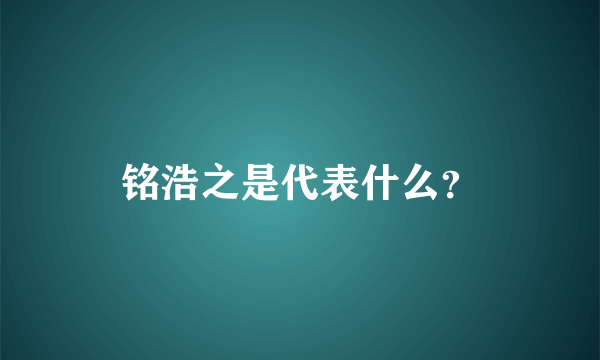 铭浩之是代表什么？