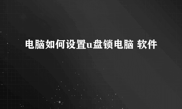 电脑如何设置u盘锁电脑 软件