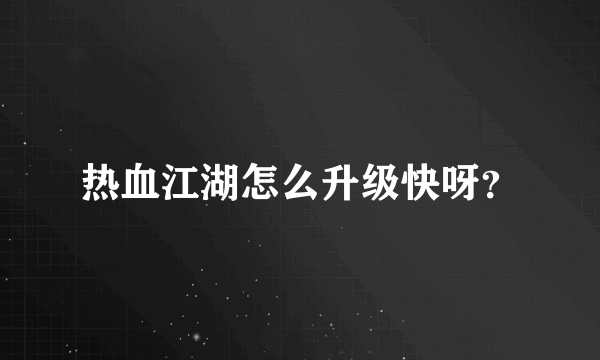 热血江湖怎么升级快呀？