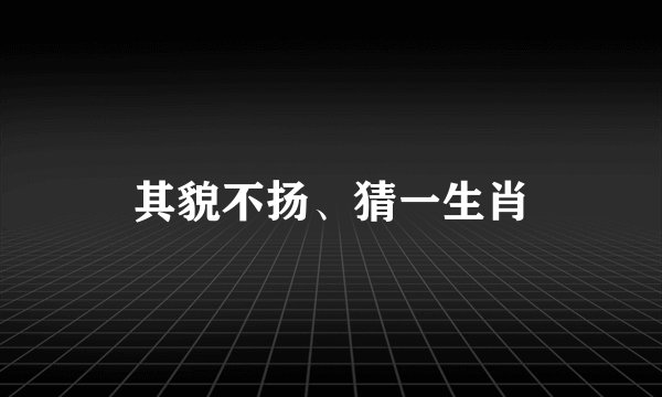 其貌不扬、猜一生肖