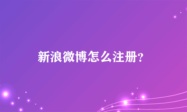 新浪微博怎么注册？