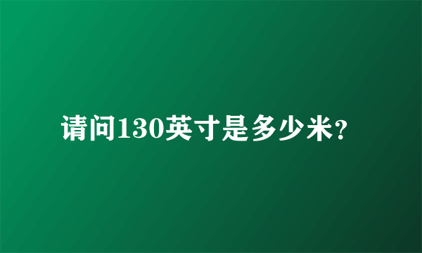 请问130英寸是多少米？