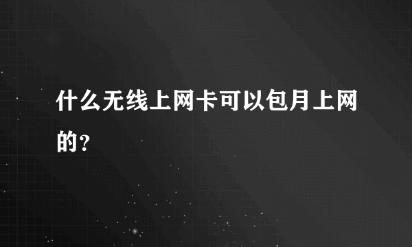 什么无线上网卡可以包月上网的？