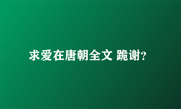 求爱在唐朝全文 跪谢？