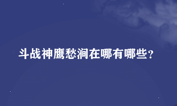 斗战神鹰愁涧在哪有哪些？