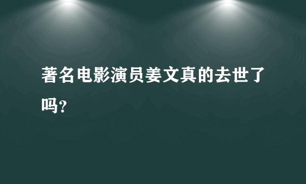 著名电影演员姜文真的去世了吗？