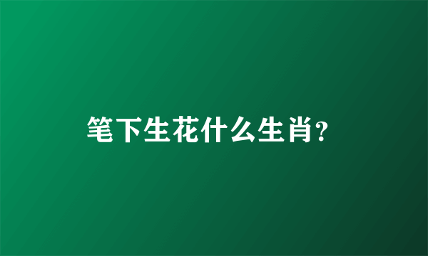 笔下生花什么生肖？