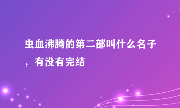 虫血沸腾的第二部叫什么名子，有没有完结