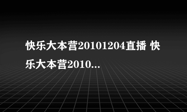 快乐大本营20101204直播 快乐大本营20101204预告 快乐大本营20101204嘉宾