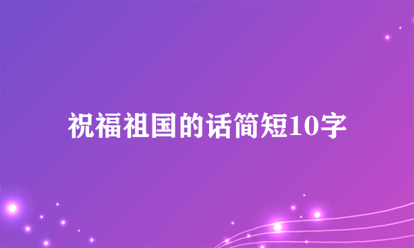 祝福祖国的话简短10字