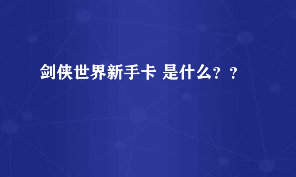 剑侠世界新手卡 是什么？？