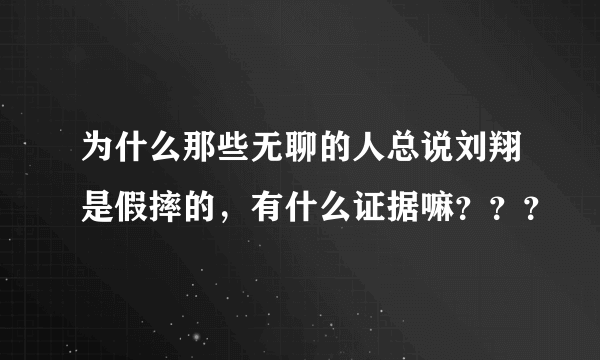 为什么那些无聊的人总说刘翔是假摔的，有什么证据嘛？？？