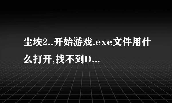 尘埃2..开始游戏.exe文件用什么打开,找不到DIRT2.EXE的文件，免装版，我几个月前才玩过，现在重新下的，