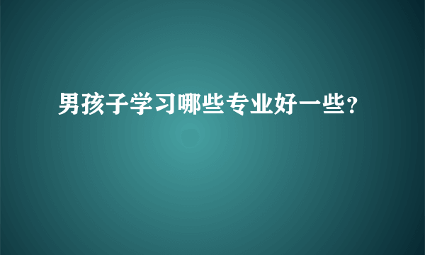 男孩子学习哪些专业好一些？