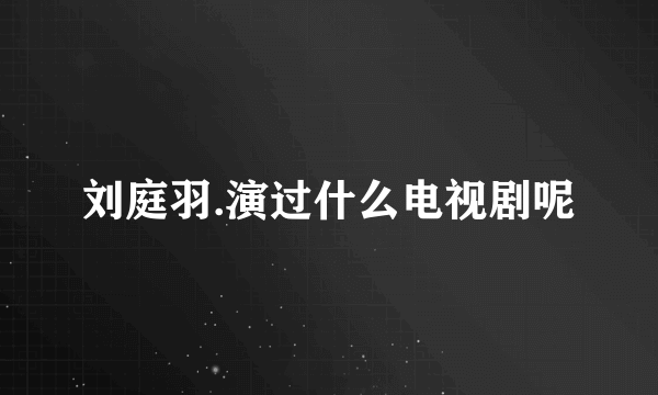 刘庭羽.演过什么电视剧呢