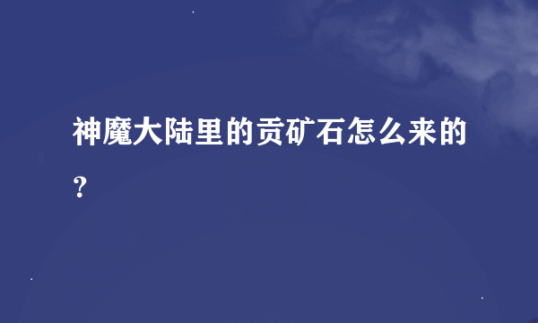 神魔大陆里的贡矿石怎么来的？