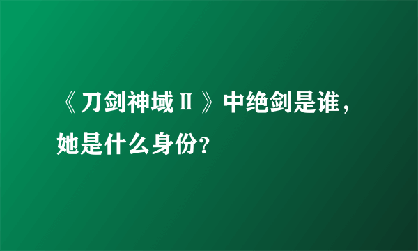 《刀剑神域Ⅱ》中绝剑是谁，她是什么身份？