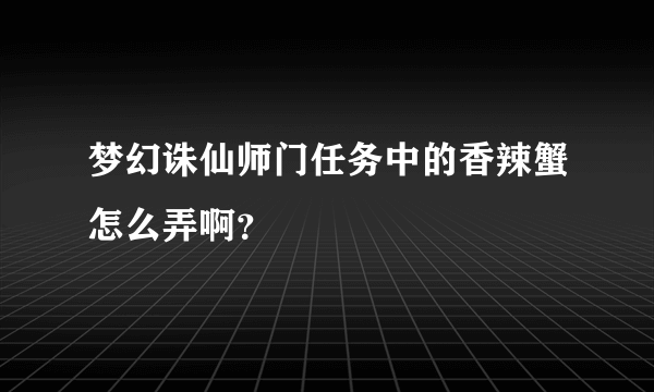 梦幻诛仙师门任务中的香辣蟹怎么弄啊？