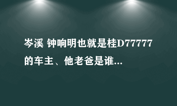 岑溪 钟响明也就是桂D77777的车主、他老爸是谁？哪个集团的老总