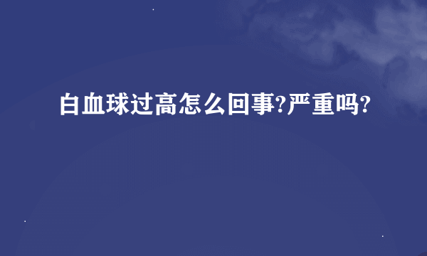 白血球过高怎么回事?严重吗?