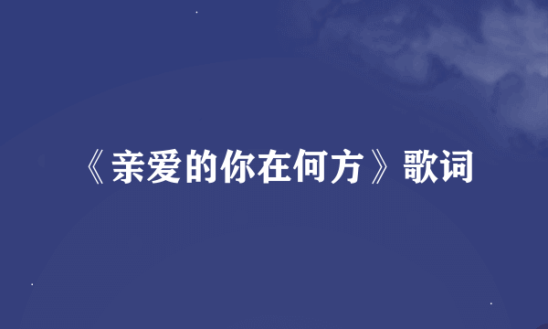 《亲爱的你在何方》歌词