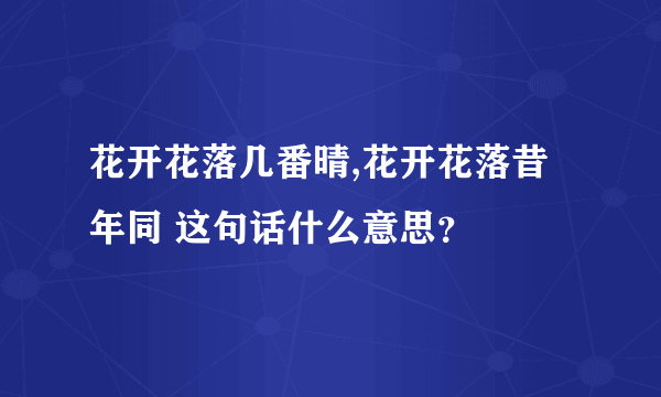 花开花落几番晴,花开花落昔年同 这句话什么意思？