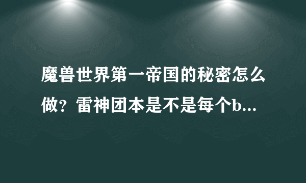 魔兽世界第一帝国的秘密怎么做？雷神团本是不是每个boss一周只能摸一次？是不是随机，10人，25人