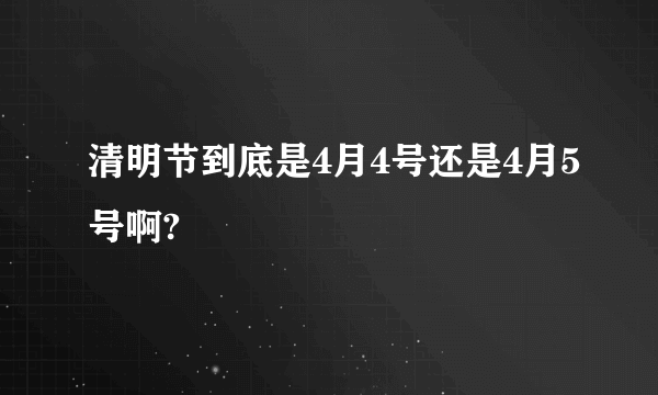 清明节到底是4月4号还是4月5号啊?