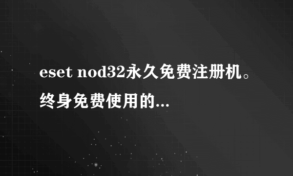 eset nod32永久免费注册机。终身免费使用的，谁有？