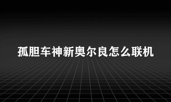 孤胆车神新奥尔良怎么联机