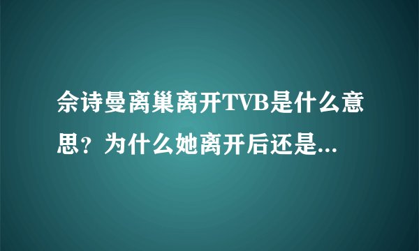 佘诗曼离巢离开TVB是什么意思？为什么她离开后还是有在TVB拍戏的？这样怎么算离开了？请简单的告诉我重点