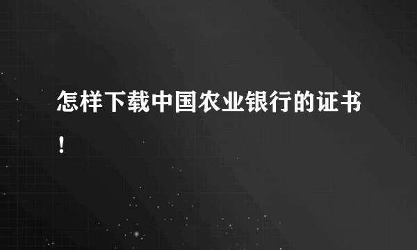 怎样下载中国农业银行的证书！