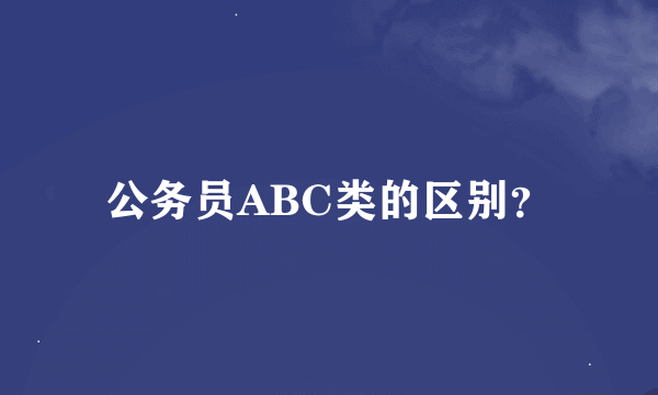 公务员ABC类的区别？