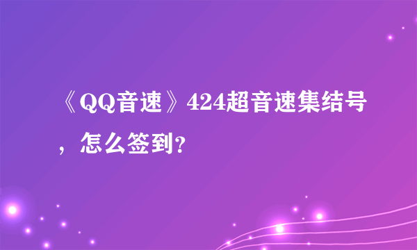 《QQ音速》424超音速集结号，怎么签到？