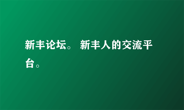 新丰论坛。 新丰人的交流平台。