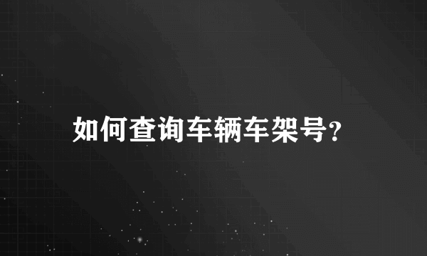 如何查询车辆车架号？