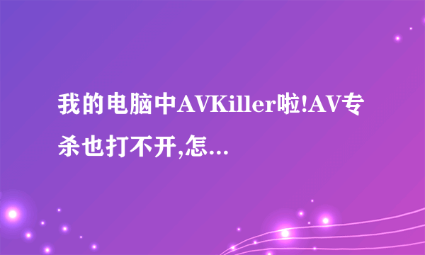 我的电脑中AVKiller啦!AV专杀也打不开,怎么办啊???求救!!!