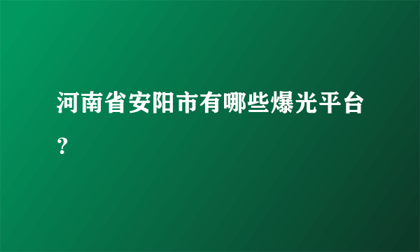 河南省安阳市有哪些爆光平台？