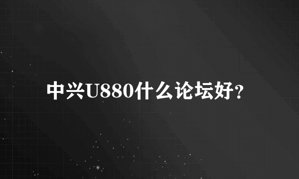 中兴U880什么论坛好？