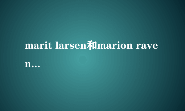 marit larsen和marion raven知名度哪个高一些？