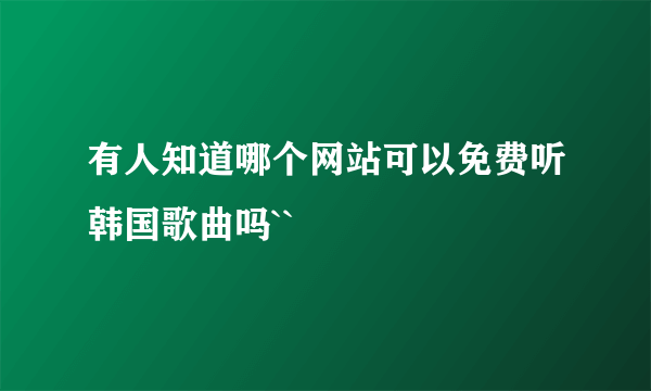 有人知道哪个网站可以免费听韩国歌曲吗``