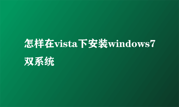 怎样在vista下安装windows7双系统