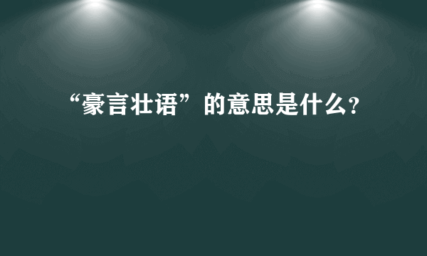 “豪言壮语”的意思是什么？