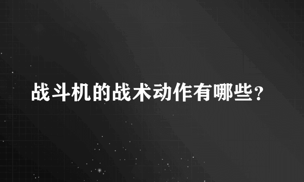 战斗机的战术动作有哪些？