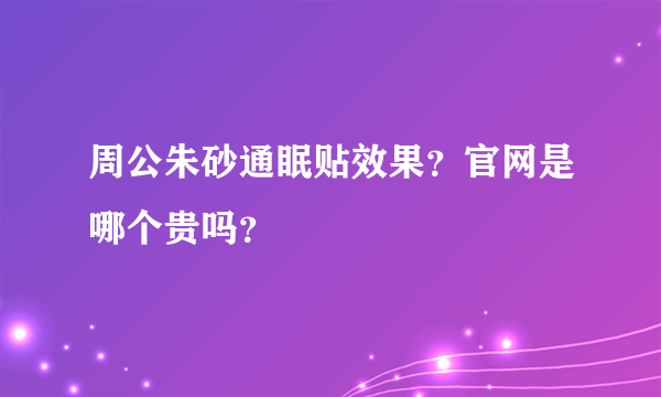 周公朱砂通眠贴效果？官网是哪个贵吗？