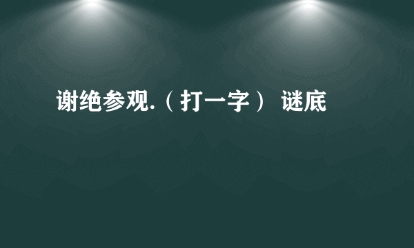 谢绝参观.（打一字） 谜底